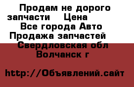 Продам не дорого запчасти  › Цена ­ 2 000 - Все города Авто » Продажа запчастей   . Свердловская обл.,Волчанск г.